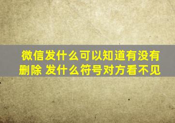 微信发什么可以知道有没有删除 发什么符号对方看不见